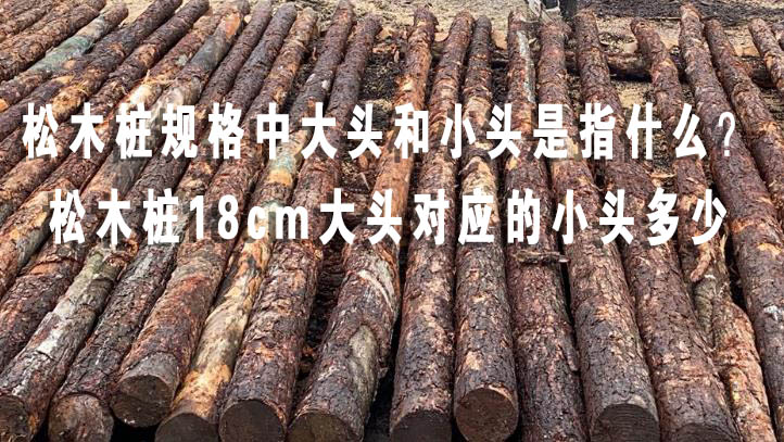 松木樁規(guī)格中大頭和小頭是指什么?松木樁18cm大頭對(duì)應(yīng)的小頭多少